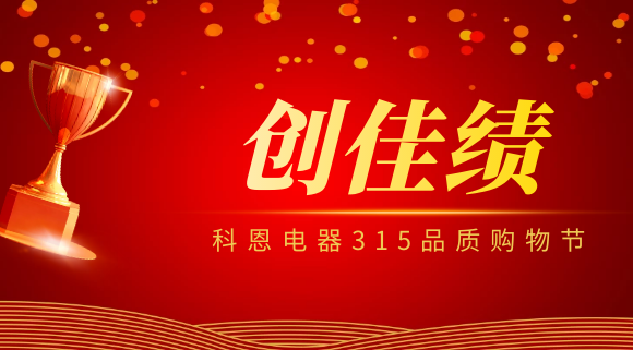 堅守品質(zhì)堅持質(zhì)量，科恩電器315品質(zhì)購物節(jié)創(chuàng)佳績！