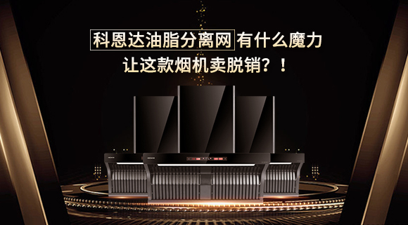 科恩達(dá)油脂分離網(wǎng)有什么魔力，讓這款煙機(jī)賣脫銷？！